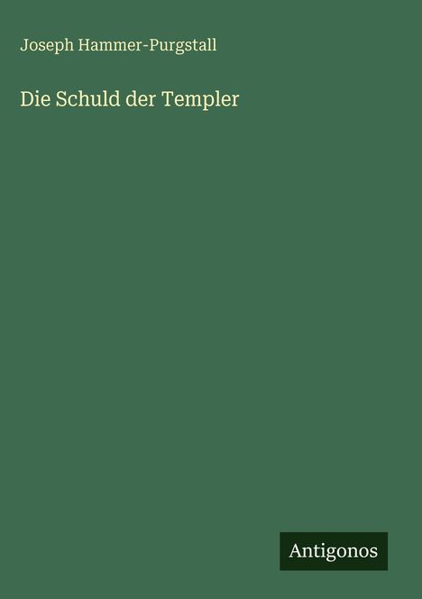 Text: "Joseph Hammer-Purgstall", "Die Schuld der Templer", "Antigonos". Einfache grüne Buchcovergestaltung.