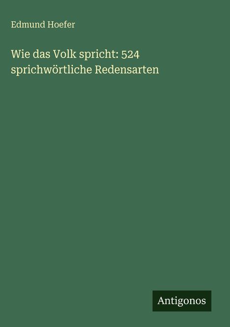 Text: "Edmund Hoefer. Wie das Volk spricht: 524 sprichwörtliche Redensarten. Antigonos." Auf grünem Hintergrund.