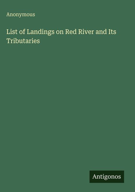Text: "Anonymous", "List of Landings on Red River and Its Tributaries", "Antigonos". Grüner Hintergrund.