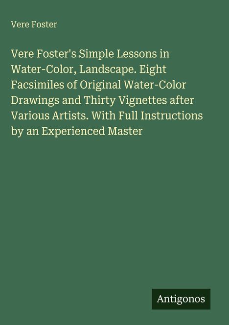 Titel: "Vere Foster's Simple Lessons in Water-Color, Landscape." Grüner Hintergrund, Autor: Vere Foster, Logo: Antigonos.