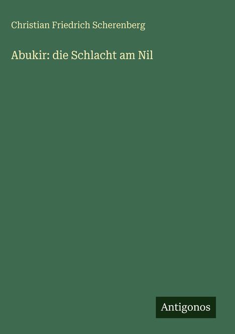"Christian Friedrich Scherenberg. Abukir: die Schlacht am Nil. Unten rechts ein Logo mit 'Antigonos'. Hintergrund grün."
