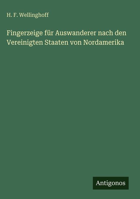 Grüner Hintergrund mit folgendem Text: „H. F. Wellinghoff. Fingerzeige für Auswanderer nach den Vereinigten Staaten von Nordamerika.“