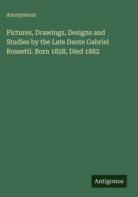 Text: "Pictures, Drawings, Designs and Studies by Dante Gabriel Rossetti. Born 1828, Died 1882. Anonymous." Grüner Hintergrund.