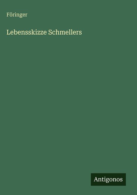 Titel: "Lebensskizze Schmellers" von Föringer, darunter das Logo "Antigonos". Hintergrund dunkelgrün.