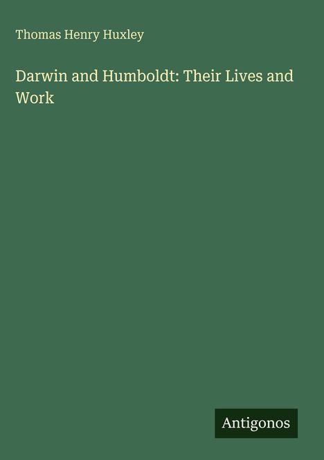 Thomas Henry Huxley, "Darwin and Humboldt: Their Lives and Work". Grüner Hintergrund mit weißem Text. Unten steht "Antigonos".