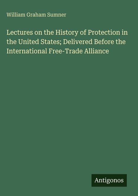 Titel: "Lectures on the History of Protection in the United States...". Autor: William Graham Sumner. Unten: "Antigonos".