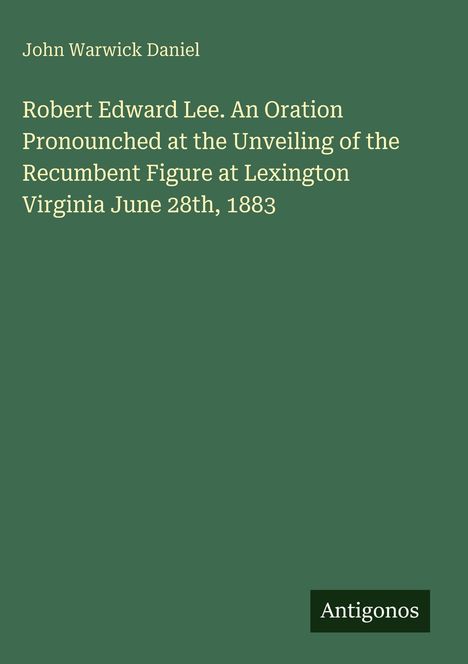 Titel: "Robert Edward Lee. An Oration..." 
Autor: John Warwick Daniel. 
Verlag: Antigonos. 
Grüner Hintergrund.