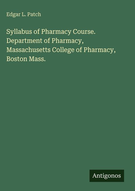 Texte: "Edgar L. Patch. Syllabus of Pharmacy Course. Department of Pharmacy, Massachusetts College of Pharmacy, Boston Mass." Unten rechts Logo: "Antigonos".