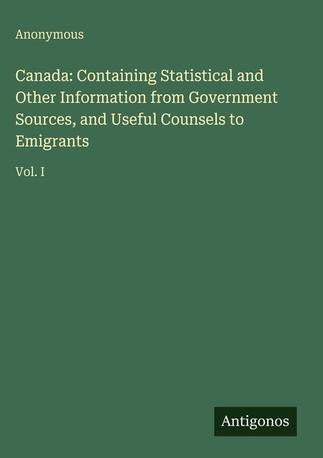 "Canada: Containing Statistical and Other Information from Government Sources, and Useful Counsels to Emigrants." Grüner Hintergrund.