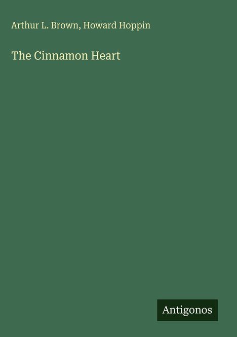 Arthur L. Brown, Howard Hoppin, Titel: The Cinnamon Heart. Unten rechts kleines Logo mit dem Text: Antigonos.