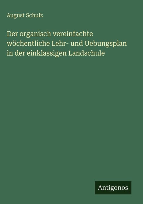 Titel: "Der organisch vereinfachte wöchentliche Lehr- und Uebungsplan in der einklassigen Landschule" von August Schulz.