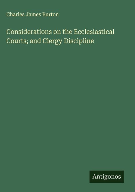 Titel: Considerations on the Ecclesiastical Courts; and Clergy Discipline. Autor: Charles James Burton. Grüner Hintergrund.