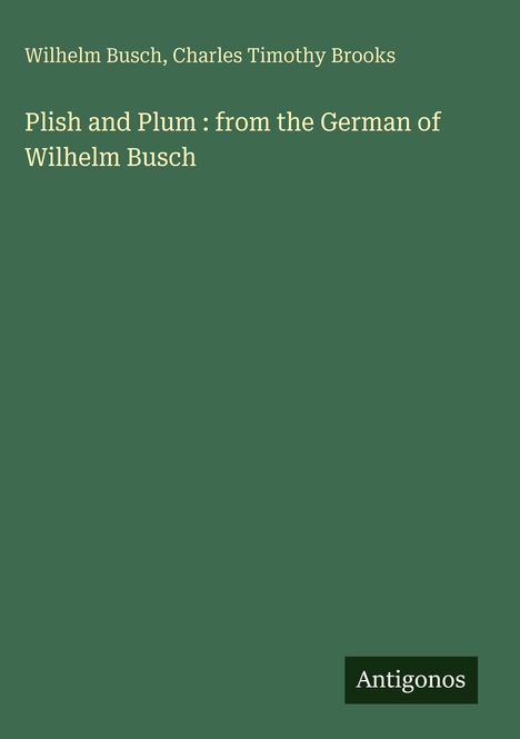 Titel: "Plish and Plum: from the German of Wilhelm Busch". Autoren: Wilhelm Busch, Charles Timothy Brooks. Unten rechts steht "Antigonos".