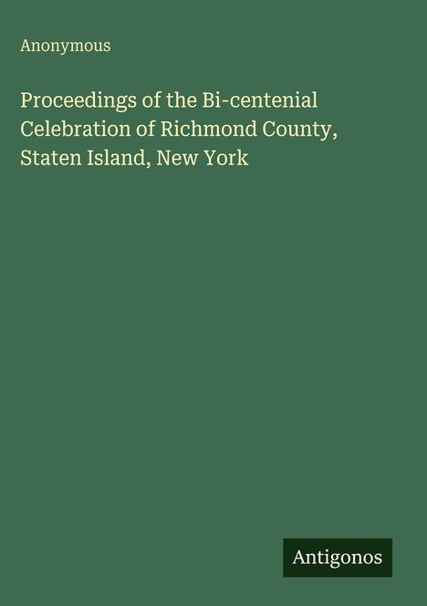 "Proceedings of the Bi-centenial Celebration of Richmond County, Staten Island, New York. Anonymous. Antigonos."