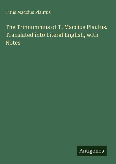 Text: "The Trinummus of T. Maccius Plautus. Translated into Literal English, with Notes, Antigonos." Grüner Hintergrund.