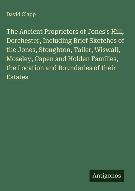 Titel: "The Ancient Proprietors of Jones's Hill, Dorchester". Name: David Clapp. Unten: "Antigonos". Hintergrund: dunkelgrün.