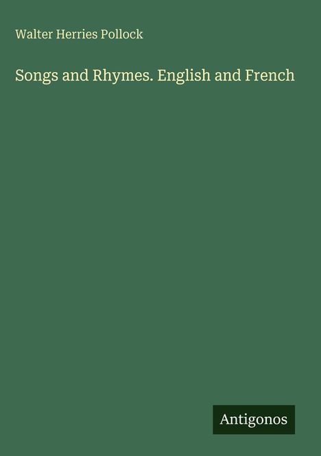 Walter Herries Pollock, "Songs and Rhymes. English and French" in gelber Schrift auf grünem Hintergrund. Unten steht "Antigonos".