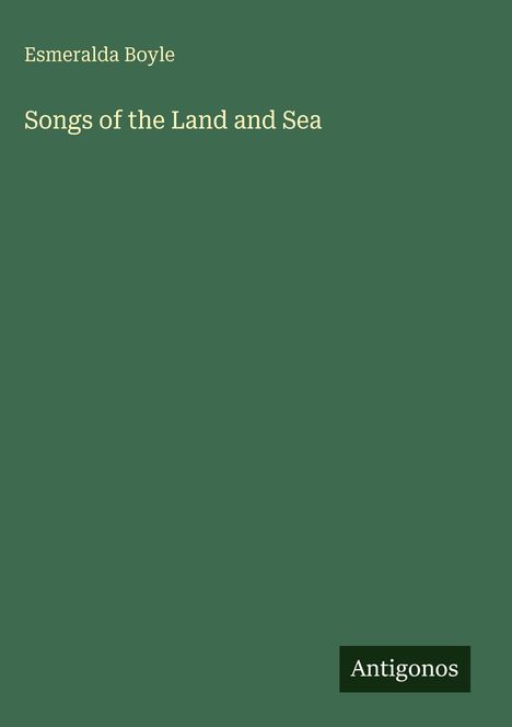"Esmeralda Boyle", "Songs of the Land and Sea", unten rechts "Antigonos". Grüner Hintergrund.