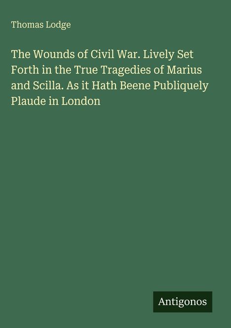 Text: 

"The Wounds of Civil War. Lively Set Forth in the True Tragedies of Marius and Scilla. As it Hath Beene Publiquely Plaude in London"

Autor: "Thomas Lodge"

Verlag unten rechts: "Antigonos"

Hintergrund: Einfaches, grünes Design.
