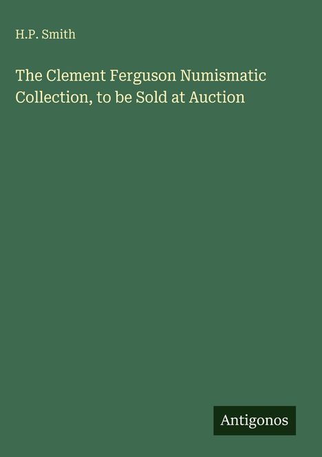 Text: "H.P. Smith", "The Clement Ferguson Numismatic Collection, to be Sold at Auction". Grüner Hintergrund, "Antigonos"-Logo.