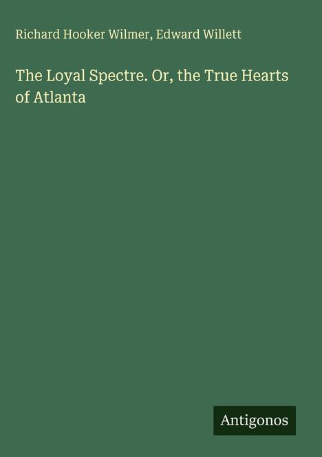 Richard Hooker Wilmer, Edward Willett. "The Loyal Spectre. Or, the True Hearts of Atlanta." Grün, schlichtes Design. Antigonos.