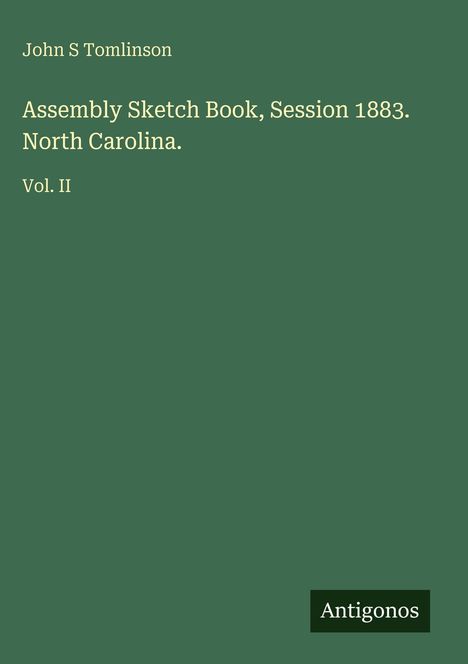 "John S Tomlinson: Assembly Sketch Book, Session 1883. North Carolina. Vol. II." Grüner Hintergrund, "Antigonos" Logo unten.