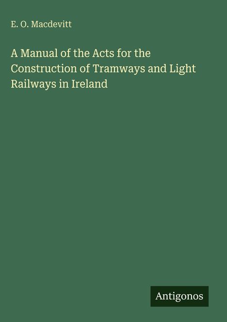 Titel: A Manual of the Acts for the Construction of Tramways and Light Railways in Ireland. Grüner Hintergrund.