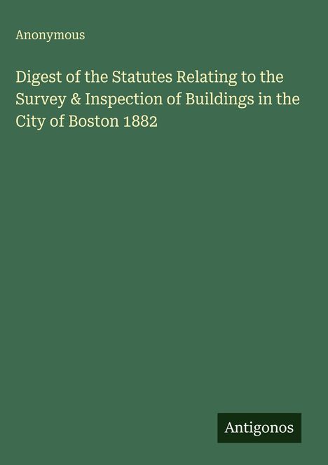 Titel: Digest of the Statutes Relating to the Survey & Inspection of Buildings in the City of Boston 1882. Dunkelgrüner Hintergrund.