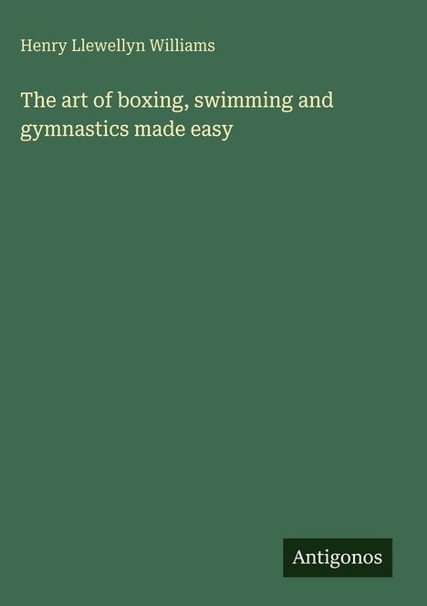 Henry Llewellyn Williams: The art of boxing, swimming and gymnastics made easy. Grünes Cover mit dem Logo "Antigonos" unten.
