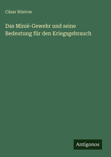 Oben steht "Cäsar Rüstow", darunter "Das Minié-Gewehr und seine Bedeutung für den Kriegsgebrauch", unten "Antigonos".