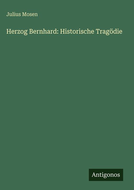 Text: "Julius Mosen", "Herzog Bernhard: Historische Tragödie", "Antigonos". Einfache grüne Buchcover-Gestaltung.