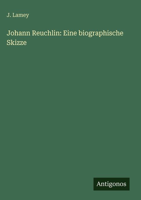 Oben links steht "J. Lamey". Darunter "Johann Reuchlin: Eine biographische Skizze". Unten rechts steht "Antigonos".