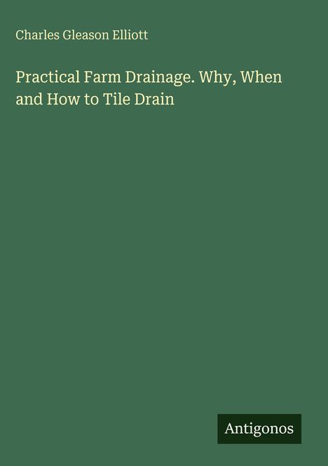 Titel: Practical Farm Drainage. Why, When and How to Tile Drain. Autor: Charles Gleason Elliott. Grüner Hintergrund.