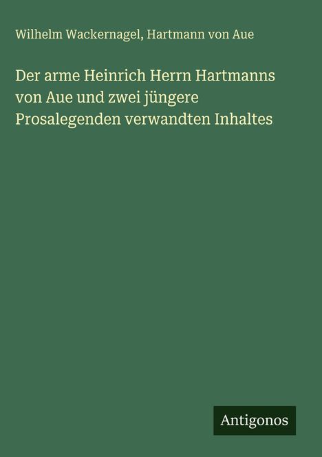 Wilhelm Wackernagel, Hartmann von Aue. Der arme Heinrich Herrns von Aue und zwei jüngere Prosalegenden. Antigonos. 