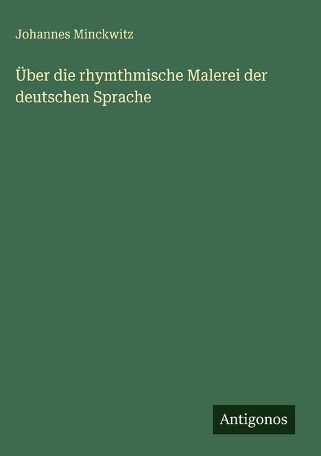 Johannes Minckwitz, Über die rhythmische Malerei der deutschen Sprache. Antigonos. Grüner Hintergrund.