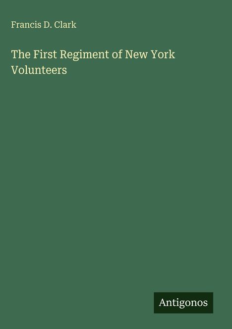 Oben links: "Francis D. Clark". Mitte: "The First Regiment of New York Volunteers". Unten rechts: "Antigonos". Grüner Hintergrund.