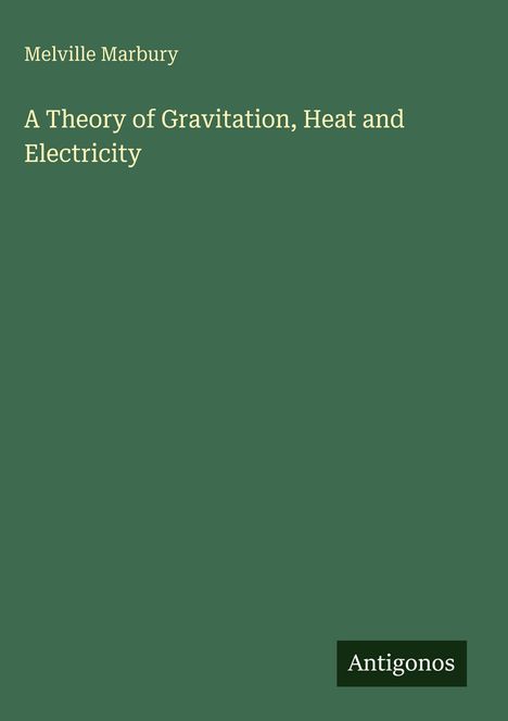 Text: "Melville Marbury, A Theory of Gravitation, Heat and Electricity, Antigonos". Grüner Hintergrund. Minimalistisches Design.
