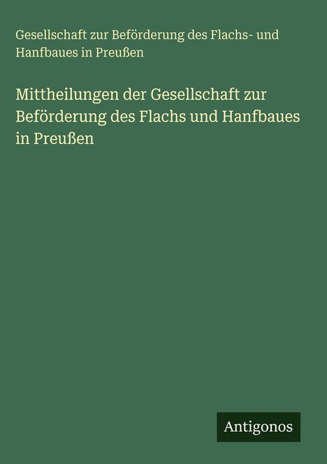 Grüner Hintergrund mit folgendem Text: "Mittheilungen der Gesellschaft zur Beförderung des Flachs und Hanfbaues in Preußen." Unten das Wort "Antigonos".