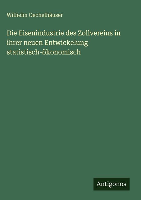 Text: "Wilhelm Oechelhäuser. Die Eisenindustrie des Zollvereins in ihrer neuen Entwickelung statistisch-ökonomisch." Grüner Hintergrund.