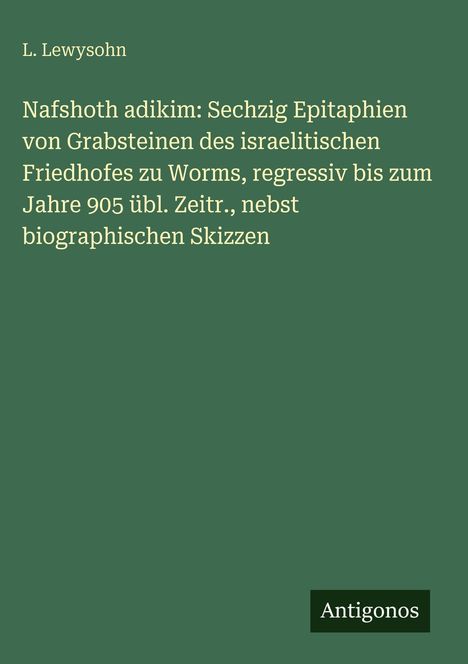 Grüner Hintergrund mit weißem Text: "L. Lewysohn. Nafshoth adikim: Sechzig Epitaphien..." Unten rechts ein schwarzes Rechteck mit "Antigonos".