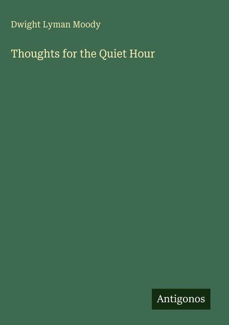 Titel: "Thoughts for the Quiet Hour" von Dwight Lyman Moody. Unten rechts steht "Antigonos". Hintergrund ist dunkelgrün.