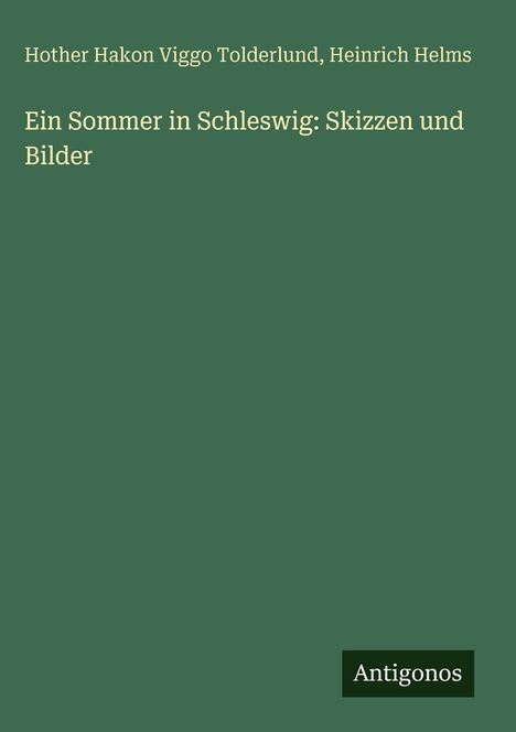 Der Text zeigt: "Hother Hakon Viggo Tolderlund, Heinrich Helms. Ein Sommer in Schleswig: Skizzen und Bilder." Unten steht "Antigonos".