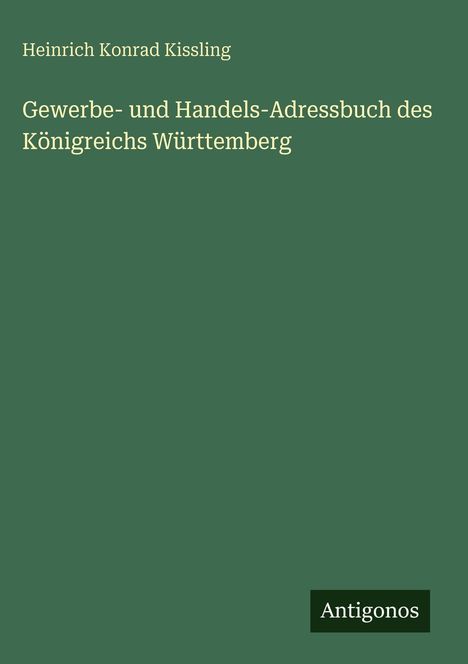 "Heinrich Konrad Kissling. Gewerbe- und Handels-Adressbuch des Königreichs Württemberg. Grüner Hintergrund, Antigonos-Logo."