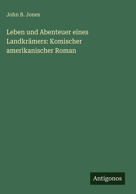 Text: John B. Jones, "Leben und Abenteuer eines Landkrämers: Komischer amerikanischer Roman", Antigonos. Grüner Hintergrund.