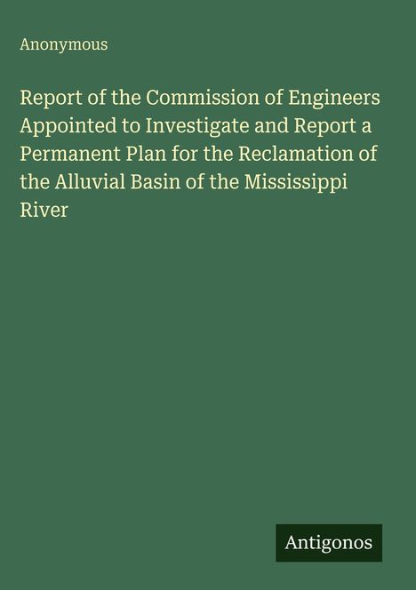 Titel: "Report of the Commission of Engineers... Mississippi River". Autor: "Anonymous". Unten rechts: "Antigonos". Hintergrund: Grüner Farbton.