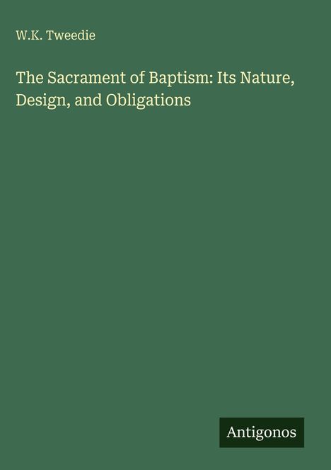 Oben links: "W.K. Tweedie". Groß: "The Sacrament of Baptism: Its Nature, Design, and Obligations". Unten rechts: "Antigonos".