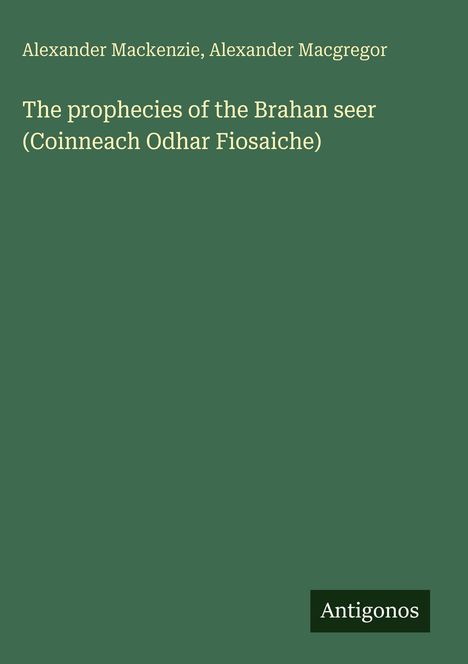 Alexander Mackenzie, Alexander Macgregor. Titel: "The prophecies of the Brahan seer". Unten: "Antigonos". Hintergrund grün.
