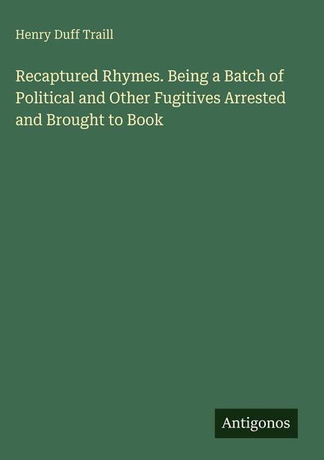 Henry Duff Traill, "Recaptured Rhymes. Being a Batch of Political and Other Fugitives". Grüner Hintergrund, Logo: Antigonos.