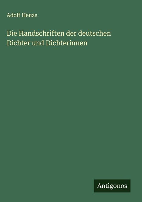 "Die Handschriften der deutschen Dichter und Dichterinnen" von Adolf Henze, mit kleinem "Antigonos" Logo. Einfache Gestaltung.