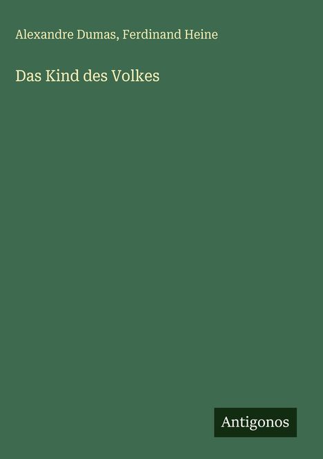 Oben steht "Alexandre Dumas, Ferdinand Heine". Darunter "Das Kind des Volkes". Unten rechts "Antigonos" auf grünem Hintergrund.